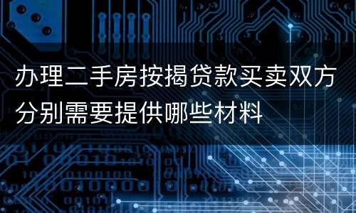 办理二手房按揭贷款买卖双方分别需要提供哪些材料