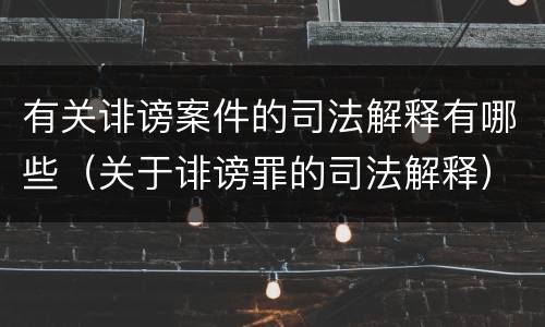 有关诽谤案件的司法解释有哪些（关于诽谤罪的司法解释）