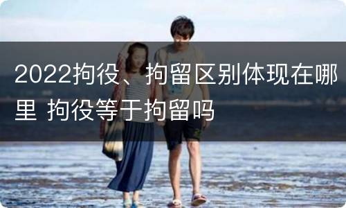 2022拘役、拘留区别体现在哪里 拘役等于拘留吗