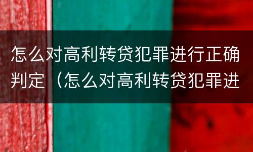 怎么对高利转贷犯罪进行正确判定（怎么对高利转贷犯罪进行正确判定呢）