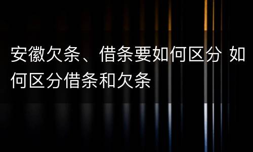 安徽欠条、借条要如何区分 如何区分借条和欠条
