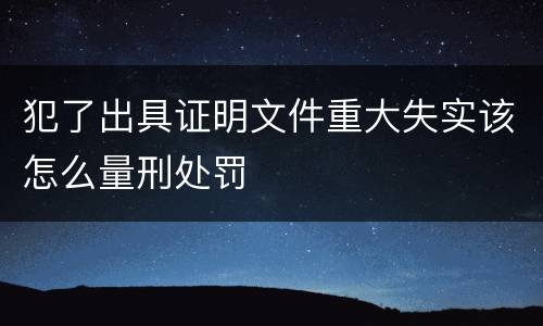 犯了出具证明文件重大失实该怎么量刑处罚