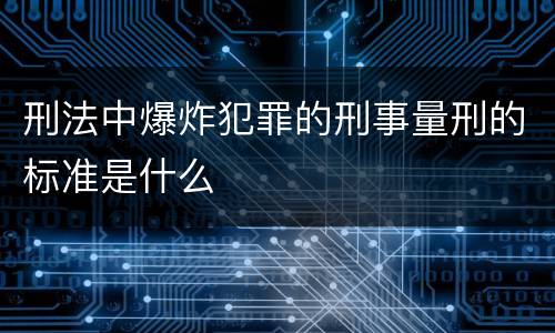 刑法中爆炸犯罪的刑事量刑的标准是什么