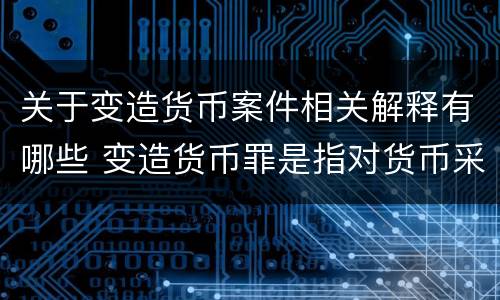 关于变造货币案件相关解释有哪些 变造货币罪是指对货币采用什么方法