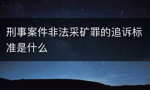 刑事案件非法采矿罪的追诉标准是什么