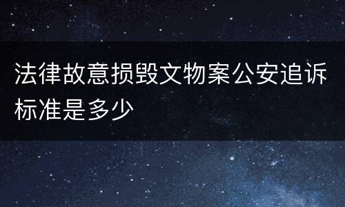 法律故意损毁文物案公安追诉标准是多少