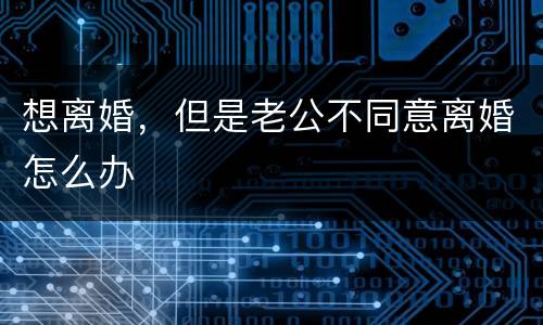想离婚，但是老公不同意离婚怎么办