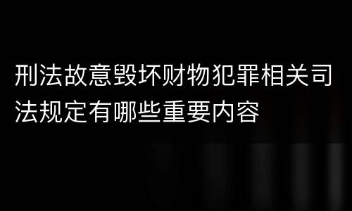 刑法故意毁坏财物犯罪相关司法规定有哪些重要内容