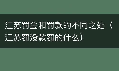 江苏罚金和罚款的不同之处（江苏罚没款罚的什么）