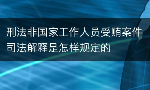 刑法非国家工作人员受贿案件司法解释是怎样规定的