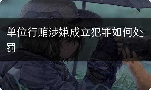 单位行贿涉嫌成立犯罪如何处罚