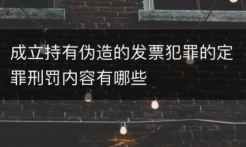 成立持有伪造的发票犯罪的定罪刑罚内容有哪些