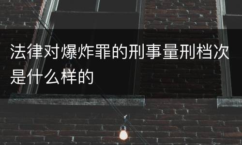 法律对爆炸罪的刑事量刑档次是什么样的