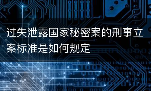过失泄露国家秘密案的刑事立案标准是如何规定