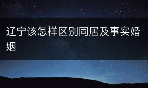 辽宁该怎样区别同居及事实婚姻