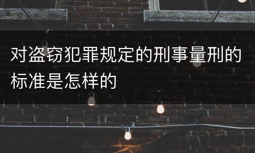 对盗窃犯罪规定的刑事量刑的标准是怎样的