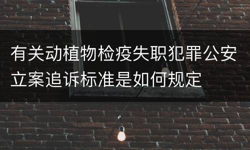 有关动植物检疫失职犯罪公安立案追诉标准是如何规定