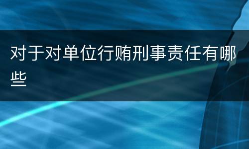 对于对单位行贿刑事责任有哪些