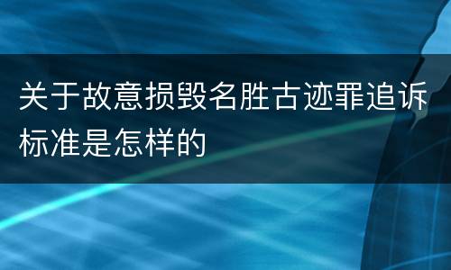 关于故意损毁名胜古迹罪追诉标准是怎样的