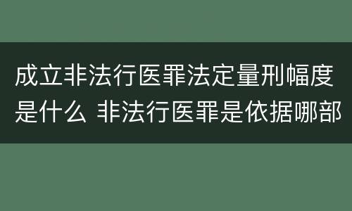 成立非法行医罪法定量刑幅度是什么 非法行医罪是依据哪部法律定罪