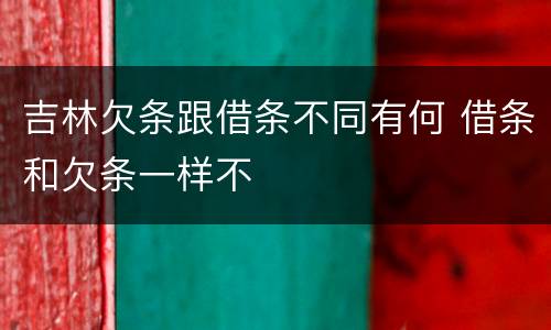 吉林欠条跟借条不同有何 借条和欠条一样不