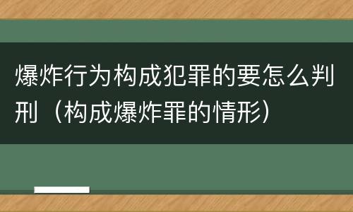 爆炸行为构成犯罪的要怎么判刑（构成爆炸罪的情形）
