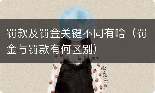 罚款及罚金关键不同有啥（罚金与罚款有何区别）