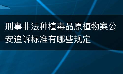 刑事非法种植毒品原植物案公安追诉标准有哪些规定