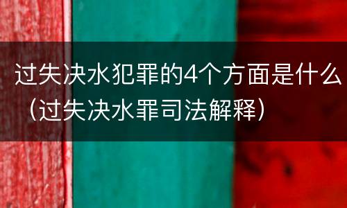 过失决水犯罪的4个方面是什么（过失决水罪司法解释）