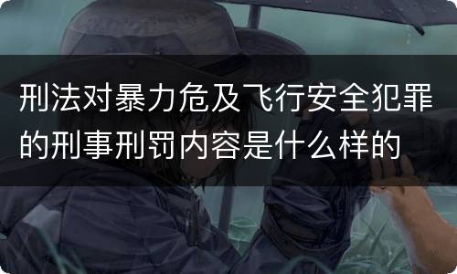 刑法对暴力危及飞行安全犯罪的刑事刑罚内容是什么样的
