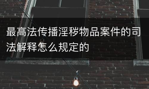 最高法传播淫秽物品案件的司法解释怎么规定的
