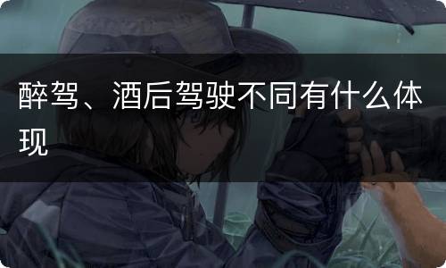 醉驾、酒后驾驶不同有什么体现