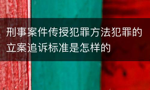 刑事案件传授犯罪方法犯罪的立案追诉标准是怎样的