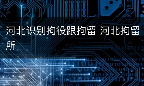 河北识别拘役跟拘留 河北拘留所