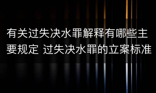 有关过失决水罪解释有哪些主要规定 过失决水罪的立案标准