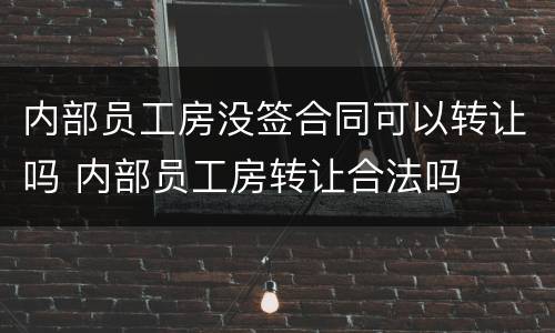 内部员工房没签合同可以转让吗 内部员工房转让合法吗