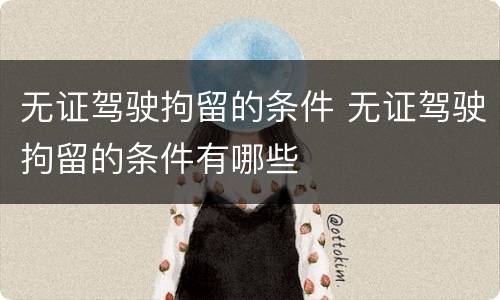 无证驾驶拘留的条件 无证驾驶拘留的条件有哪些