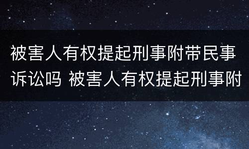 被害人有权提起刑事附带民事诉讼吗 被害人有权提起刑事附带民事诉讼吗法律规定