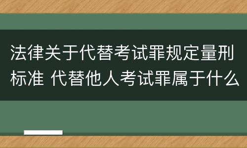 法律关于代替考试罪规定量刑标准 代替他人考试罪属于什么类犯罪
