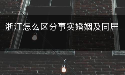 浙江怎么区分事实婚姻及同居