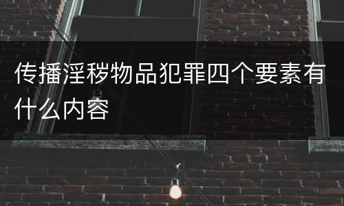 传播淫秽物品犯罪四个要素有什么内容