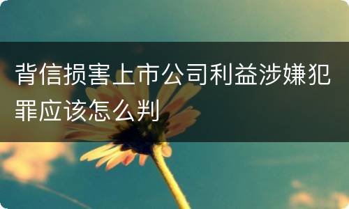 背信损害上市公司利益涉嫌犯罪应该怎么判
