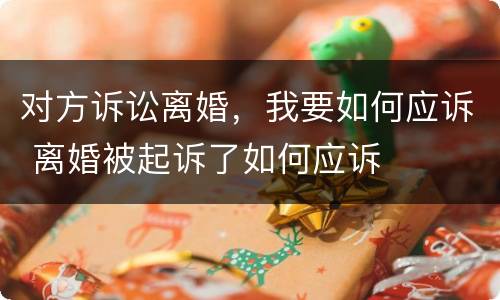 对方诉讼离婚，我要如何应诉 离婚被起诉了如何应诉