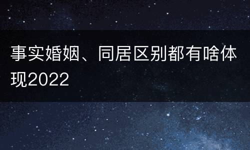 事实婚姻、同居区别都有啥体现2022
