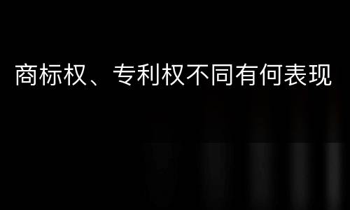 商标权、专利权不同有何表现