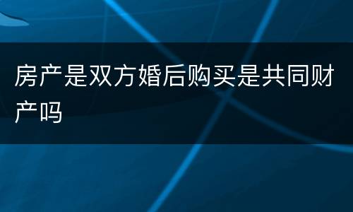房产是双方婚后购买是共同财产吗