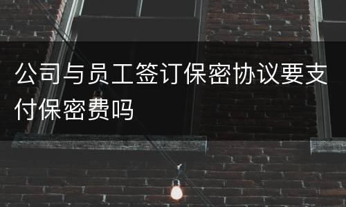 公司与员工签订保密协议要支付保密费吗