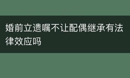 婚前立遗嘱不让配偶继承有法律效应吗