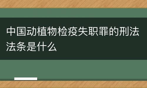 中国动植物检疫失职罪的刑法法条是什么