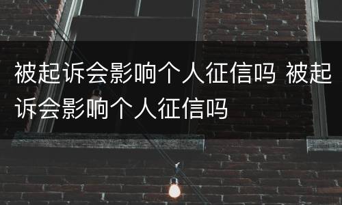 被起诉会影响个人征信吗 被起诉会影响个人征信吗
